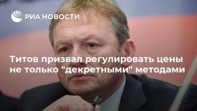 Борис Титов - Титов призвал регулировать цены не только "декретными" методами - smartmoney.one