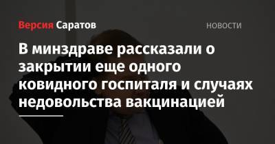 Станислав Шувалов - В минздраве рассказали о закрытии еще одного ковидного госпиталя и случаях недовольства вакцинацией - nversia.ru - Саратовская обл.