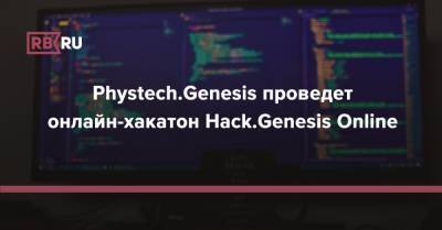 Phystech.Genesis проведет онлайн-хакатон Hack.Genesis Online - rb.ru