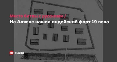 Место битвы с русскими. На Аляске нашли индейский форт 19 века - nv.ua - Россия - шт.Аляска