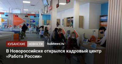 В Новороссийске открылся кадровый центр «Работа России» - kubnews.ru - Новороссийск