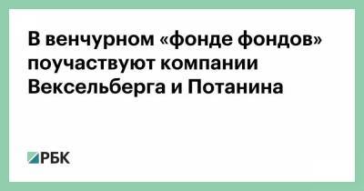 Владимир Путин - В венчурном «фонде фондов» поучаствуют компании Вексельберга и Потанина - smartmoney.one - Россия