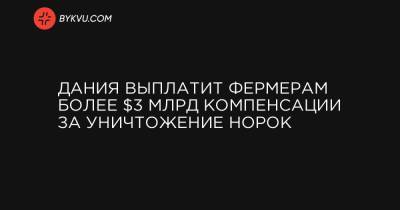 Дания выплатит фермерам более $3 млрд компенсации за уничтожение норок - bykvu.com - Дания