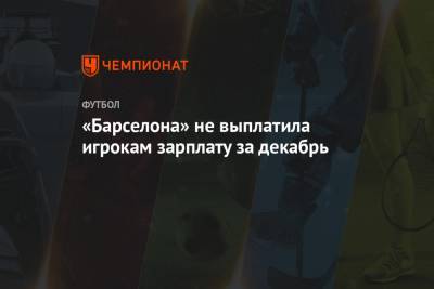 «Барселона» не выплатила игрокам зарплату за декабрь - championat.com
