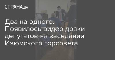 Два на одного. Появилось видео драки депутатов на заседании Изюмского горсовета - strana.ua - Харьковская обл.