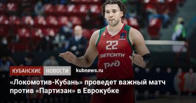 Евгений Пашутин - «Локомотив-Кубань» проведет важный матч против «Партизан» в Еврокубке - kubnews.ru - Сербия