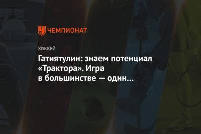 Анвар Гатиятулин - Гатиятулин: знаем потенциал «Трактора». Игра в большинстве — один из ключевых моментов - championat.com