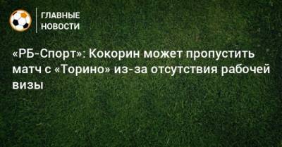 Александр Кокорин - «РБ-Спорт»: Кокорин может пропустить матч с «Торино» из-за отсутствия рабочей визы - bombardir.ru