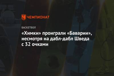 Алексей Швед - «Химки» проиграли «Баварии», несмотря на дабл-дабл Шведа с 32 очками - championat.com