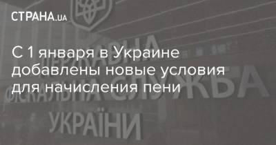 С 1 января в Украине добавлены новые условия для начисления пени - strana.ua - Ивано-Франковская обл.