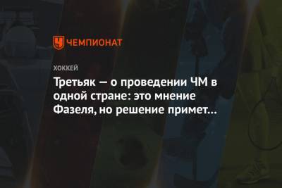 Владислав Третьяк - Рене Фазель - Третьяк — о проведении ЧМ в одной стране: это мнение Фазеля, но решение примет совет ИИХФ - championat.com - Латвия