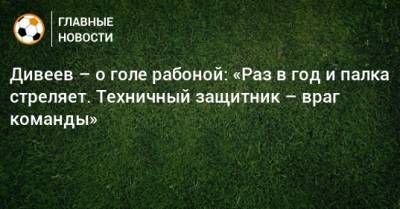 Игорь Дивеев - Дивеев – о голе рабоной: «Раз в год и палка стреляет. Техничный защитник – враг команды» - bombardir.ru