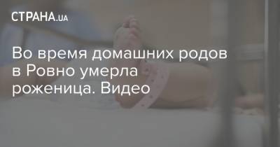 Во время домашних родов в Ровно умерла роженица. Видео - strana.ua - Черкасская обл. - Львовская обл.