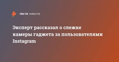 Денис Кусков - Эксперт рассказал о слежке камеры гаджета за пользователями Instagram - ren.tv