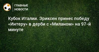 Кристиан Эриксен - Ромелу Лукак - Кубок Италии. Эриксен принес победу «Интеру» в дерби с «Миланом» на 97-й минуте - bombardir.ru