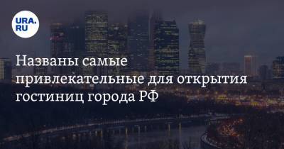 Названы самые привлекательные для открытия гостиниц города РФ - ura.news - Москва - Санкт-Петербург - Сочи - Екатеринбург - Владивосток