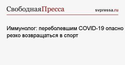 Иммунолог: переболевшим COVID-19 опасно резко возвращаться в спорт - svpressa.ru - Москва