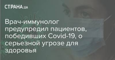 Врач-иммунолог предупредил пациентов, победивших Сovid-19, о серьезной угрозе для здоровья - strana.ua