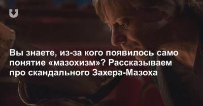 Вы знаете, из-за кого появилось само понятие «мазохизм»? Рассказываем про скандального Захера-Мазоха - news.tut.by - Австрия - Украина - Львов