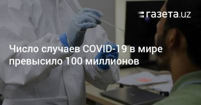 Джонс Хопкинс - Число случаев COVID-19 в мире превысило 100 миллионов - gazeta.uz - США - Узбекистан - Бразилия - Ухань