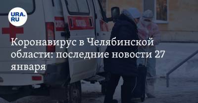 Коронавирус в Челябинской области: последние новости 27 января. Названы условия смягчения карантина, главный ревизор района умер от COVID - ura.news - Челябинская обл. - Ухань