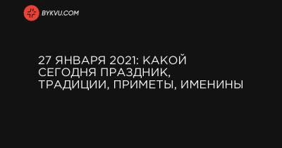 27 января 2021: какой сегодня праздник, традиции, приметы, именины - bykvu.com - США - Украина - Срср - Польща
