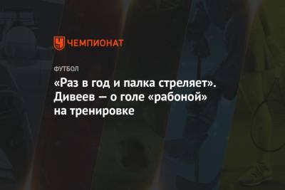 Игорь Дивеев - «Раз в год и палка стреляет». Дивеев — о голе «рабоной» на тренировке - championat.com