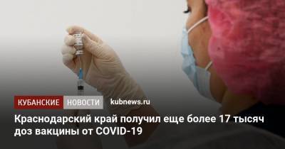 Краснодарский край получил еще более 17 тысяч доз вакцины от COVID-19 - kubnews.ru - Краснодарский край