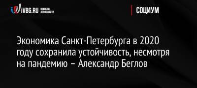 Александр Беглов - Экономика Санкт-Петербурга в 2020 году сохранила устойчивость, несмотря на пандемию – Александр Беглов - ivbg.ru - Россия - Санкт-Петербург