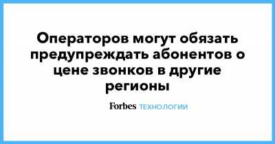 Операторов могут обязать предупреждать абонентов о цене звонков в другие регионы - forbes.ru