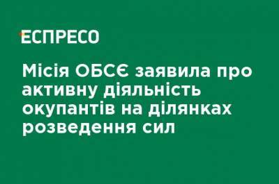 Миссия ОБСЕ заявила об активной деятельности оккупантов на участках разведения сил - ru.espreso.tv