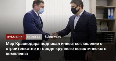 Евгений Первышов - Мэр Краснодара подписал инвестсоглашение о строительстве в городе крупного логистического комплекса - kubnews.ru - Краснодар