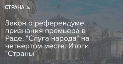 Владимир Зеленский - Петр Порошенко - Виктор Янукович - Леонид Кучма - Виктор Ющенко - Закон о референдуме, признания премьера в Раде, "Слуга народа" на четвертом месте. Итоги "Страны" - strana.ua - Россия - США - Украина - Тарифы