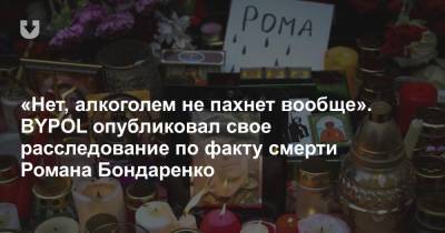 Роман Бондаренко - «Нет, алкоголем не пахнет вообще». BYPOL опубликовал свое расследование по факту смерти Романа Бондаренко - news.tut.by