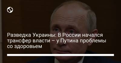 Владимир Путин - Разведка Украины: В России начался трансфер власти – у Путина проблемы со здоровьем - liga.net