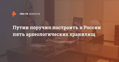 Владимир Путин - Путин поручил построить в России пять археологических хранилищ - ren.tv