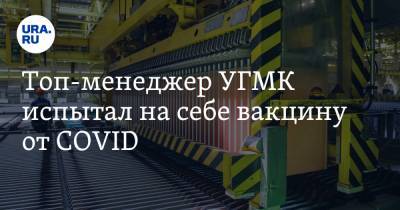 Топ-менеджер УГМК испытал на себе вакцину от COVID. Сейчас она доступна всем сотрудникам - ura.news - Свердловская обл.