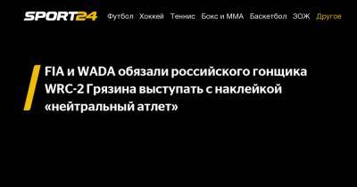 FIA и WADA обязали российского гонщика WRC-2 Грязина выступать с наклейкой «нейтральный атлет» - sport24.ru