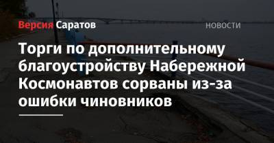 Торги по дополнительному благоустройству Набережной Космонавтов сорваны из-за ошибки чиновников - nversia.ru - Саратов