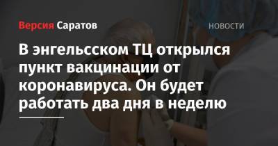 В энгельсском ТЦ открылся пункт вакцинации от коронавируса. Он будет работать два дня в неделю - nversia.ru - Саратов