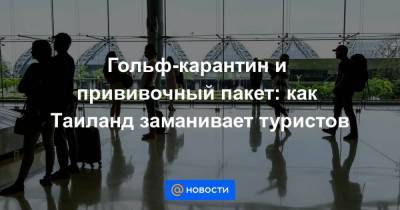 Гольф-карантин и прививочный пакет: как Таиланд заманивает туристов - smartmoney.one - Таиланд