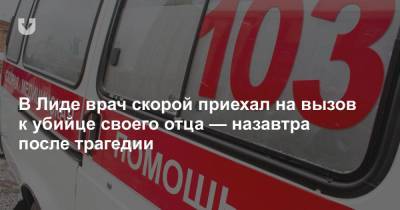 В Лиде врач скорой приехал на вызов к убийце своего отца — назавтра после трагедии - news.tut.by