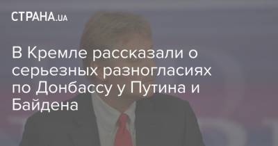 Владимир Путин - Дмитрий Песков - Джо Байден - В Кремле рассказали о серьезных разногласиях по Донбассу у Путина и Байдена - strana.ua - Россия - США - Донбасс