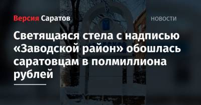 Светящаяся стела с надписью «Заводской район» обошлась саратовцам в полмиллиона рублей - nversia.ru - Саратов