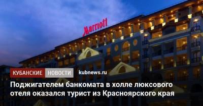 Поджигателем банкомата в холле люксового отеля оказался турист из Красноярского края - kubnews.ru - Красноярский край - Сочи