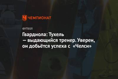 Хосеп Гвардиола - Фрэнк Лэмпард - Томас Тухель - Гвардиола: Тухель — выдающийся тренер. Уверен, он добьётся успеха с «Челси» - championat.com - Англия