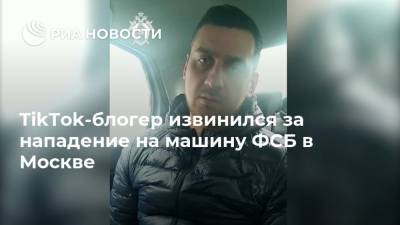 Константин Лакеев - Блогер - TikTok-блогер извинился за нападение на машину ФСБ в Москве - ria.ru - Москва