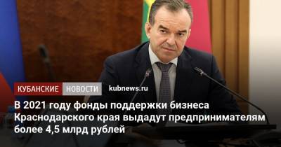 Вениамин Кондратьев - В 2021 году фонды поддержки бизнеса Краснодарского края выдадут предпринимателям более 4,5 млрд рублей - kubnews.ru - Краснодарский край - округ Южный