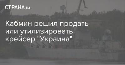 Кабмин решил продать или утилизировать крейсер "Украина" - strana.ua - Николаев