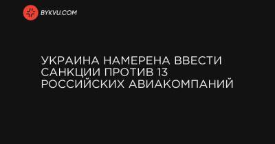 Василий Мокан - Украина намерена ввести санкции против 13 российских авиакомпаний - bykvu.com - Крым